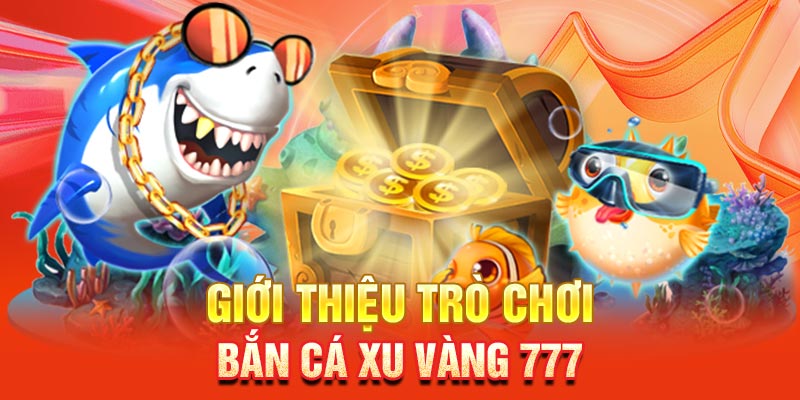 Giới thiệu về trò chơi bắn cá xu vàng 777